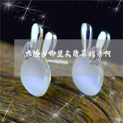 興隆臺買翡翠哪里多？實時揭秘翡玉集中地